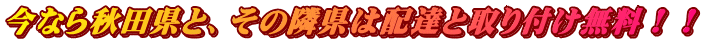 今なら秋田県と、その隣県は配達と取り付け無料！！